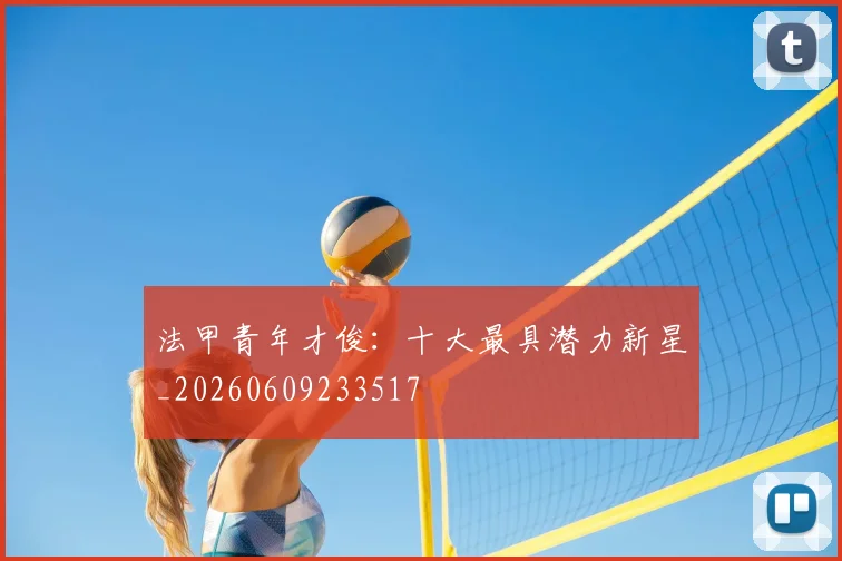 法甲青年才俊：十大最具潜力新星_20260609233517