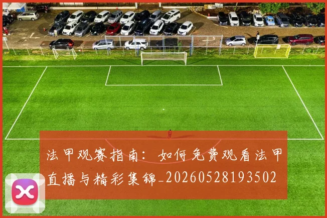 法甲观赛指南：如何免费观看法甲直播与精彩集锦_20260528193502