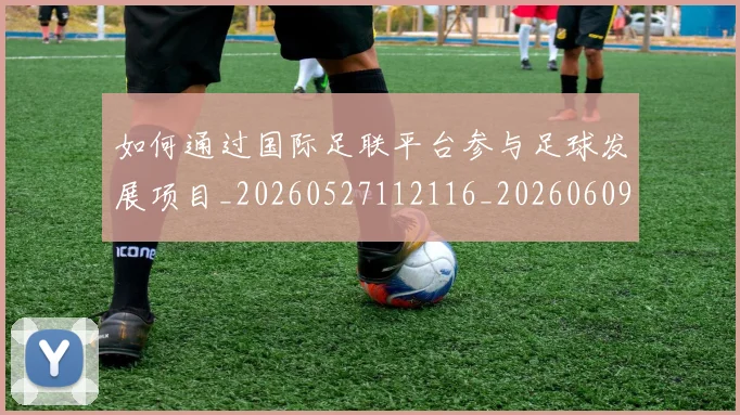 如何通过国际足联平台参与足球发展项目_20260527112116_20260609132716