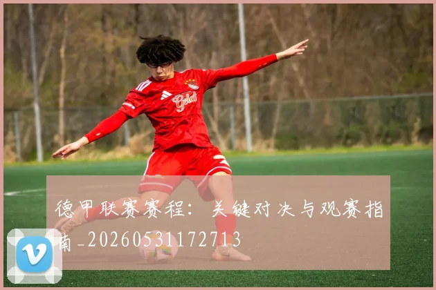 德甲联赛赛程：关键对决与观赛指南_20260531172713