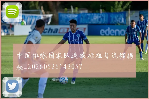 中国排球国家队选拔标准与流程揭秘_20260526143057