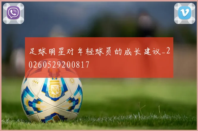 足球明星对年轻球员的成长建议_20260529200817