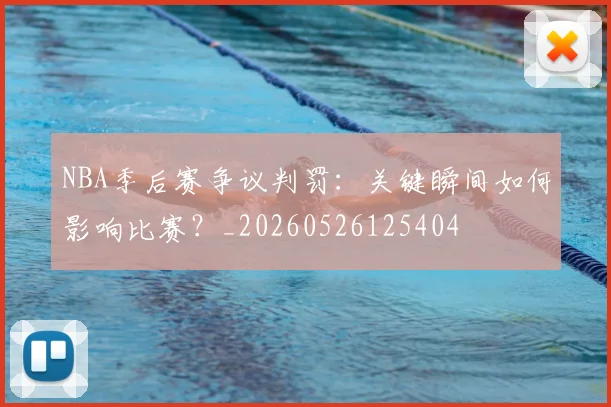 NBA季后赛争议判罚：关键瞬间如何影响比赛？_20260526125404