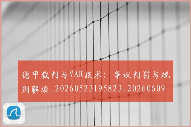 德甲裁判与VAR技术：争议判罚与规则解读_20260523195823_20260609191906