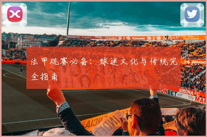 法甲观赛必备：球迷文化与传统完全指南