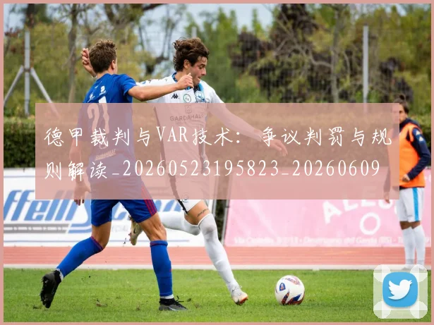 德甲裁判与VAR技术：争议判罚与规则解读_20260523195823_20260609191906