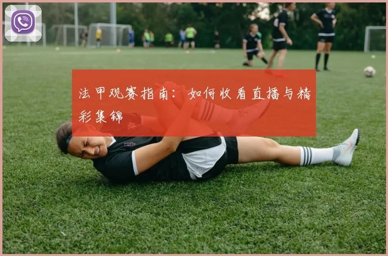法甲观赛指南:如何收看直播与精彩集锦